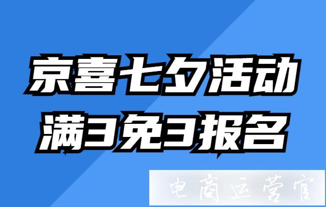 京喜七夕活動[滿3免3]招商報(bào)名-活動規(guī)則是什么?